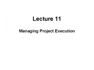Lecture 11 Managing Project Execution Project Execution The