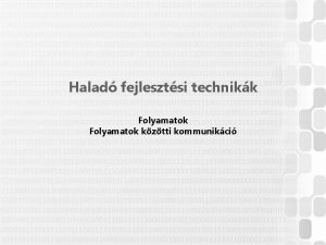 Halad fejlesztsi technikk Folyamatok kztti kommunikci BEVEZETS Folyamatok