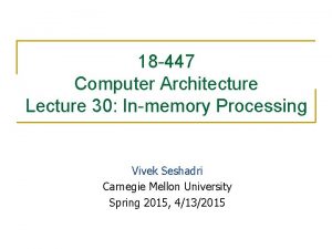 18 447 Computer Architecture Lecture 30 Inmemory Processing