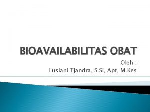 BIOAVAILABILITAS OBAT Oleh Lusiani Tjandra S Si Apt