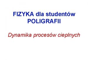 FIZYKA dla studentw POLIGRAFII Dynamika procesw cieplnych Jak