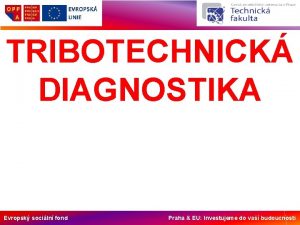 TRIBOTECHNICK DIAGNOSTIKA Evropsk sociln fond Praha EU Investujeme