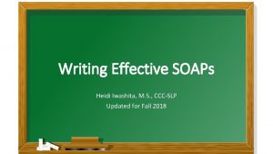 Writing Effective SOAPs Heidi Iwashita M S CCCSLP