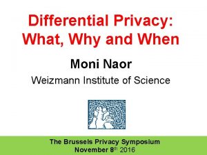 Differential Privacy What Why and When Moni Naor