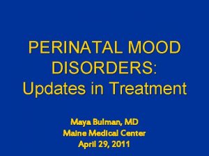 PERINATAL MOOD DISORDERS Updates in Treatment Maya Bulman