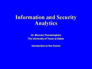 Information and Security Analytics Dr Bhavani Thuraisingham The