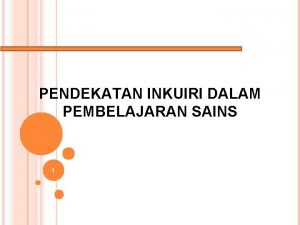 PENDEKATAN INKUIRI DALAM PEMBELAJARAN SAINS 1 PENDAHULUAN Mengapa