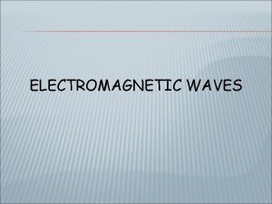 ELECTROMAGNETIC WAVES ELECTROMAGNETIC WAVES Electromagnetic waves are made