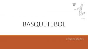 BASQUETEBOL CONSIDERAES Consideraes do Basquetebol O jogo de