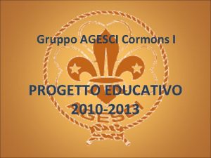 Gruppo AGESCI Cormons I PROGETTO EDUCATIVO 2010 2013