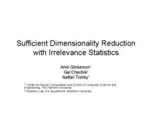 Sufficient Dimensionality Reduction with Irrelevance Statistics Amir Globerson