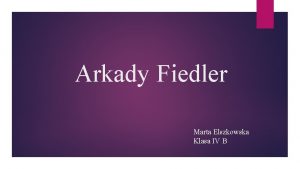 Arkady Fiedler Marta Elszkowska Klasa IV B Arkady