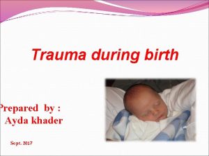 Trauma during birth Prepared by Ayda khader Sept