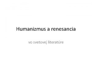 Humanizmus a renesancia vo svetovej literatre Hlavn znaky