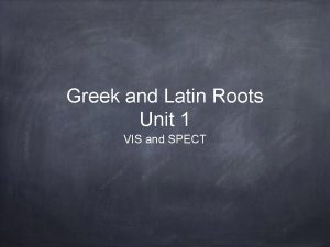 Greek and Latin Roots Unit 1 VIS and