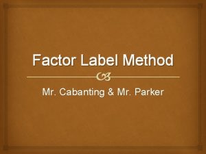 Factor Label Method Mr Cabanting Mr Parker Learning