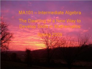 MA 101 Intermediate Algebra The Dawning of a
