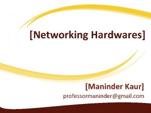 Networking Hardwares Maninder Kaur professormanindergmail com What is