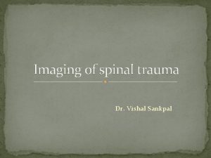 Imaging of spinal trauma Dr Vishal Sankpal Imaging