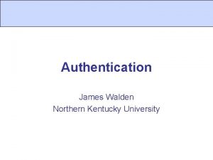 Authentication James Walden Northern Kentucky University Topics 1