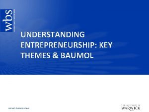 UNDERSTANDING ENTREPRENEURSHIP KEY THEMES BAUMOL Warwick Business School