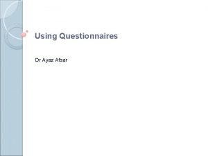 Using Questionnaires Dr Ayaz Afsar Objectives 1 Ethical