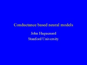 Conductance based neural models John Huguenard Stanford University