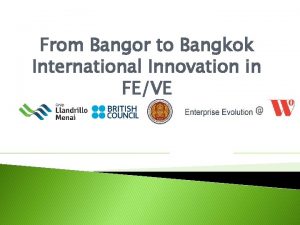 From Bangor to Bangkok International Innovation in FEVE
