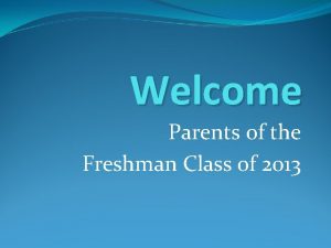 Welcome Parents of the Freshman Class of 2013