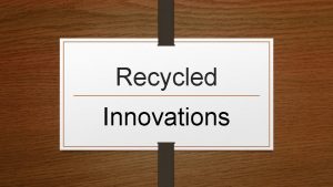 Recycled Innovations Sustainability has been a key area