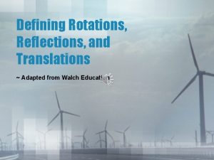 Defining Rotations Reflections and Translations Adapted from Walch