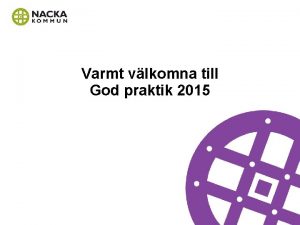 Varmt vlkomna till God praktik 2015 Inledning Presentation