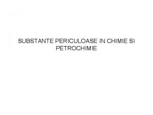 SUBSTANTE PERICULOASE IN CHIMIE SI PETROCHIMIE Notiuni generale