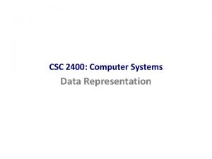 CSC 2400 Computer Systems Data Representation Computers and