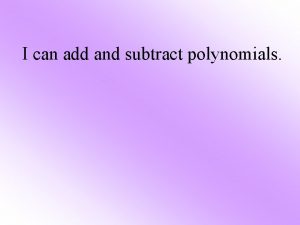 I can add and subtract polynomials 1 Add