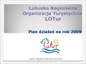 Lubuska Regionalna Organizacja Turystyczna LOTur Plan dziaa na