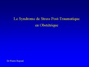 Le Syndrome de Stress PostTraumatique en Obsttrique Dr