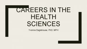 CAREERS IN THE HEALTH SCIENCES Yvonne Eaglehouse Ph