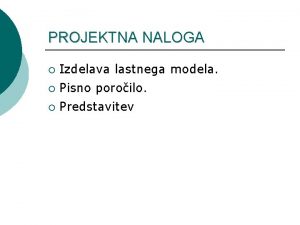 PROJEKTNA NALOGA Izdelava lastnega modela Pisno poroilo Predstavitev