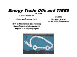 Energy Trade Offs and TIRES A presentation by