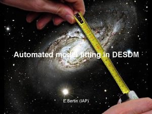 Modelfitting Automated model fitting in DESDM E Bertin