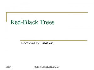 RedBlack Trees BottomUp Deletion 832007 UMBC CSMC 341 RedBlack Trees BottomUp Deletion 832007 UMBC CSMC 341