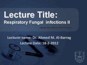 Lecture Title Respiratory Fungal infections II Respiratory Block