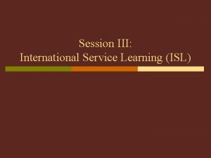 Session III International Service Learning ISL Service Learning