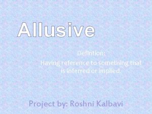 Allusive Defintion Having reference to something that is