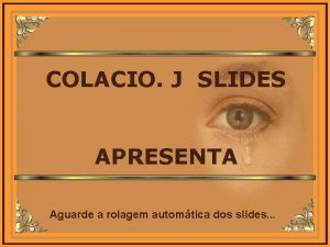 COLACIO J SLIDES APRESENTA Aguarde a rolagem automtica