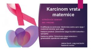 Karcinom vrata maternice ISTRAIVAKI SEMINAR IME I PREZIME