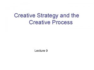 Creative Strategy and the Creative Process Lecture 9