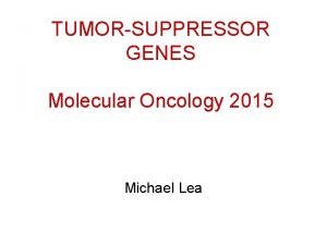 TUMORSUPPRESSOR GENES Molecular Oncology 2015 Michael Lea TUMORSUPPRESSOR