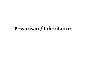 Pewarisan Inheritance Pengertian dasar inheritance Inheritance Pewarisan merupakan